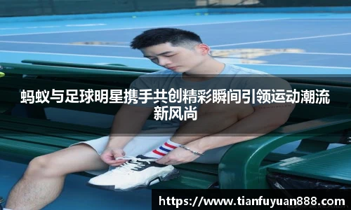 蚂蚁与足球明星携手共创精彩瞬间引领运动潮流新风尚