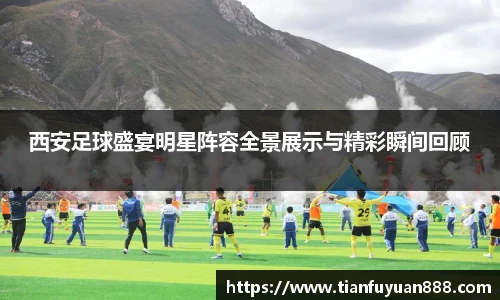 西安足球盛宴明星阵容全景展示与精彩瞬间回顾